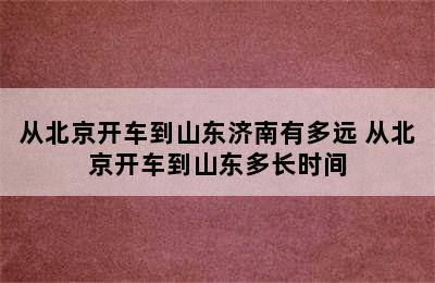 从北京开车到山东济南有多远 从北京开车到山东多长时间